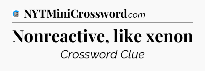 Nonreactive, like xenon Crossword Clue