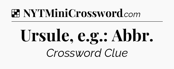 Solution: Ursule, e.g.: Abbr - NYT Crossword