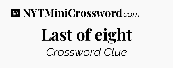 Last of eight - LA Times Crossword