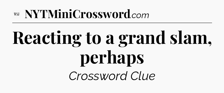 Reacting to a grand slam, perhaps - WSJ Crossword