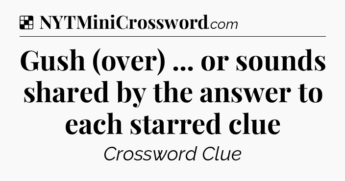 Solution: Gush (over) ... or sounds shared by the answer to each starred clue - NYT Crossword