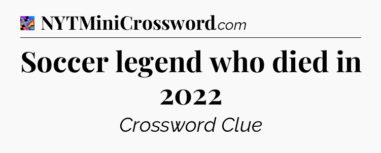 Soccer legend who died in 2022 Crossword Clue