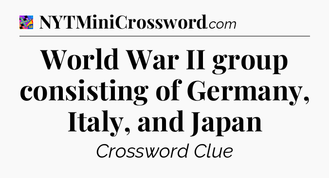 World War II group consisting of Germany, Italy, and Japan Crossword Clue