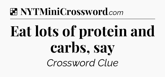 Solution: Eat lots of protein and carbs, say - NYT Crossword