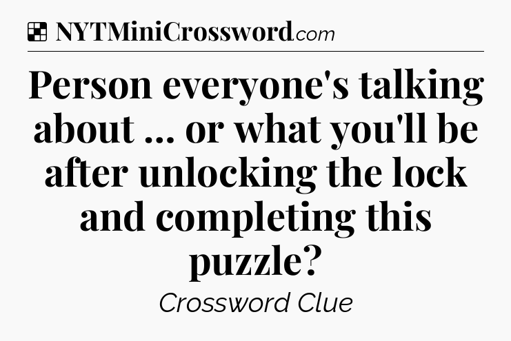 Solution: Person everyone's talking about … or what you'll be after unlocking the lock and completing this puzzle - NYT Crossword