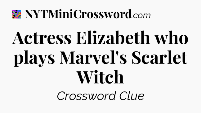Actress Elizabeth who plays Marvel's Scarlet Witch Crossword Clue