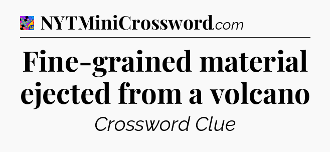 Fine-grained material ejected from a volcano Crossword Clue
