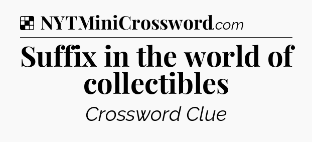Solution: Suffix in the world of collectibles - NYT Crossword