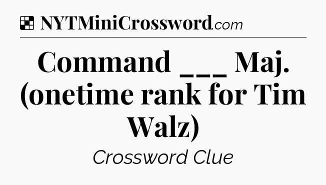 Solution: Command ___ Maj. (onetime rank for Tim Walz) - NYT Crossword
