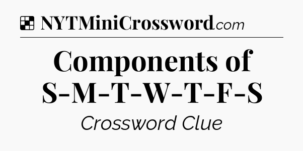 Solution: Components of S-M-T-W-T-F-S - NYT Crossword