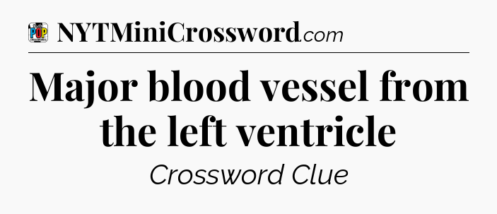 Major blood vessel from the left ventricle Crossword Clue