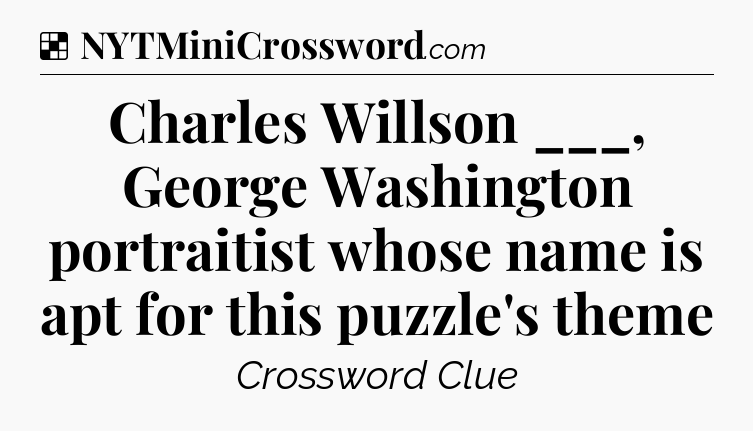 Solution: Charles Willson ___, George Washington portraitist whose name is apt for this puzzle's theme - NYT Crossword