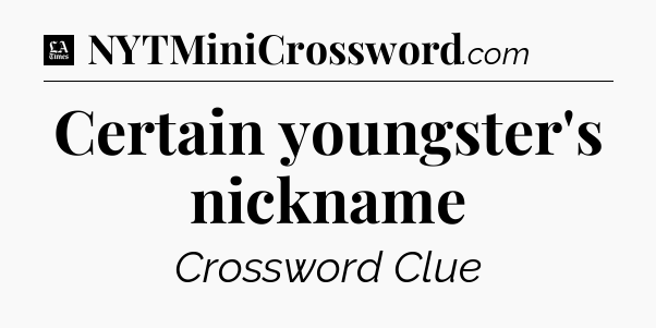 Certain youngster's nickname - LA Times Crossword