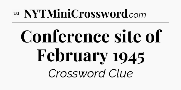 Conference site of February 1945 - WSJ Crossword