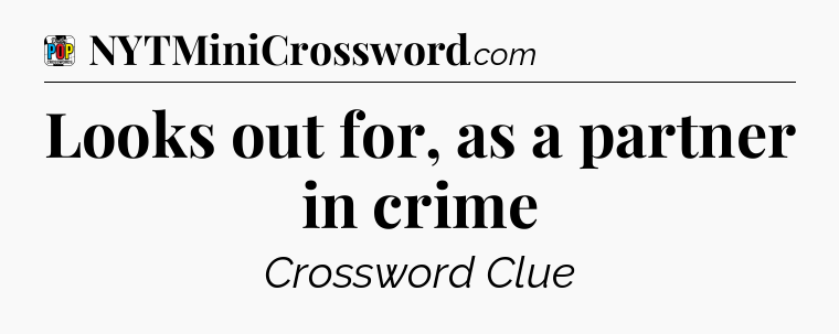 Looks out for, as a partner in crime Crossword Clue