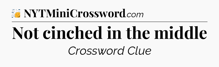 Not cinched in the middle - 7 Little Words