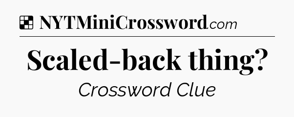 Solution: Scaled-back thing - NYT Crossword