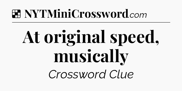 Solution: At original speed, musically - NYT Crossword