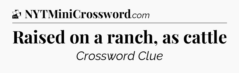 Raised on a ranch, as cattle - Daily Themed Classic Crossword