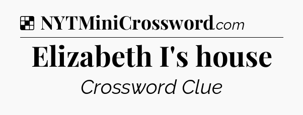 Solution: Elizabeth I's house - NYT Crossword