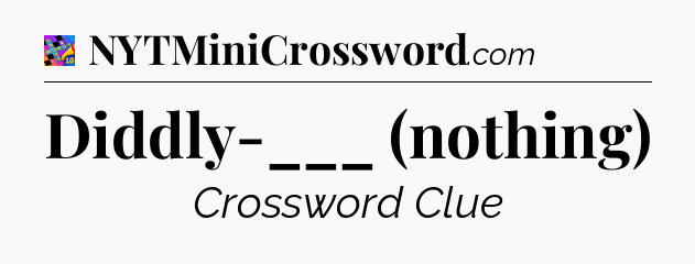 Diddly-___ (nothing) Crossword Clue