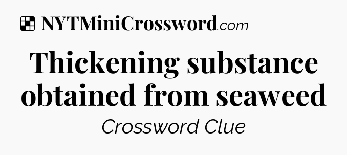 Solution: Thickening substance obtained from seaweed - NYT Crossword