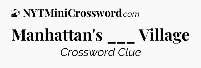 Manhattan's ___ Village - Daily Themed Classic Crossword