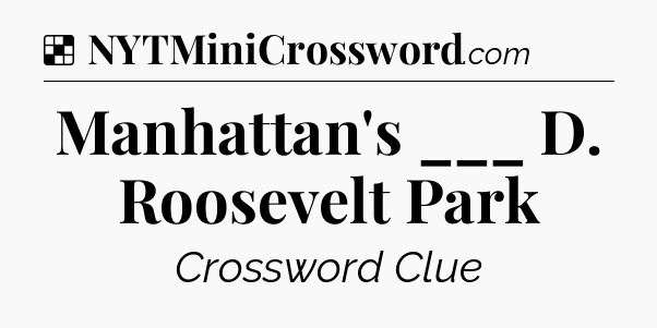 Solution: Manhattan's ___ D. Roosevelt Park - NYT Crossword