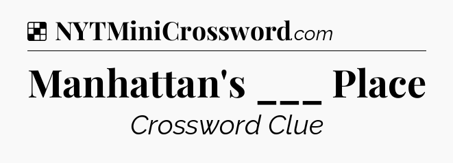 Solution: Manhattan's ___ Place - NYT Crossword