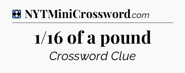 Solution: 1/16 of a pound - NYT Mini Crossword