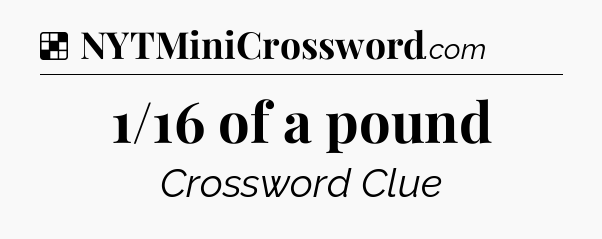 Solution: 1/16 of a pound - NYT Crossword