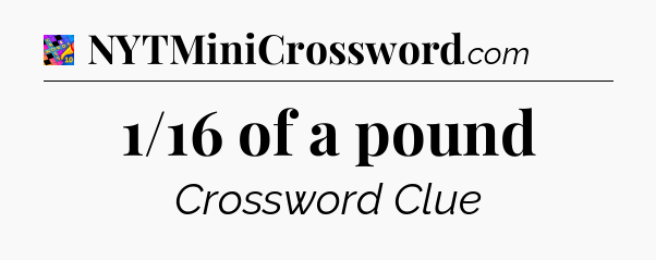 1/16 of a pound Crossword Clue
