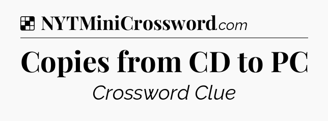 Solution: Copies from CD to PC - NYT Crossword