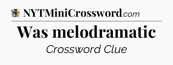 Was melodramatic Crossword Clue