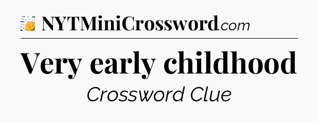 Very early childhood - 7 Little Words