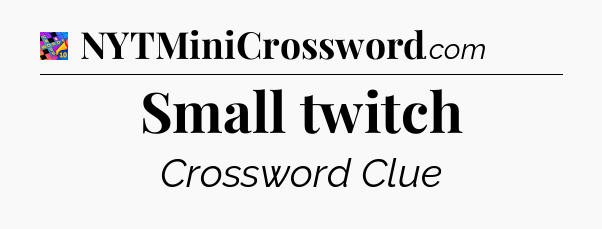 Small twitch Crossword Clue