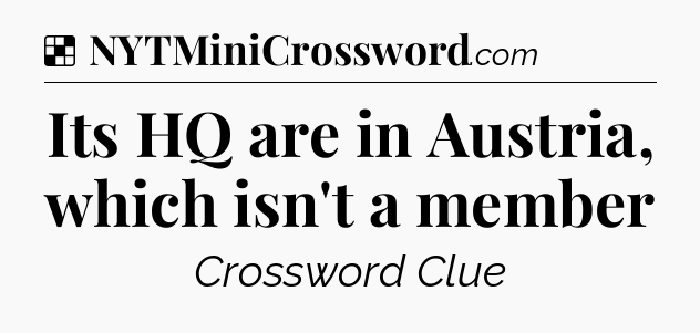Solution: Its HQ are in Austria, which isn't a member - NYT Crossword