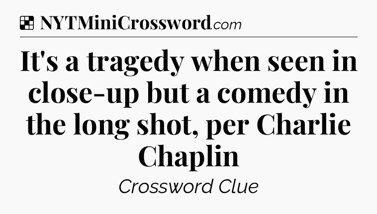 Solution: It's a tragedy when seen in close-up but a comedy in the long shot, per Charlie Chaplin - NYT Crossword