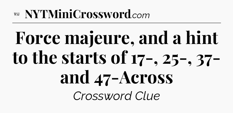 Force majeure, and a hint to the starts of 17-, 25-, 37- and 47-Across - WSJ Crossword