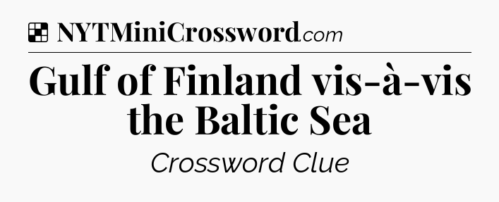Solution: Gulf of Finland vis-à-vis the Baltic Sea - NYT Crossword