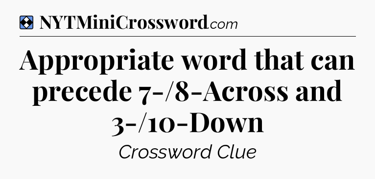 Solution: Appropriate word that can precede 7-/8-Across and 3-/10-Down  - NYT Mini Crossword