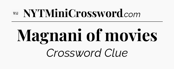 Magnani of movies - WSJ Crossword