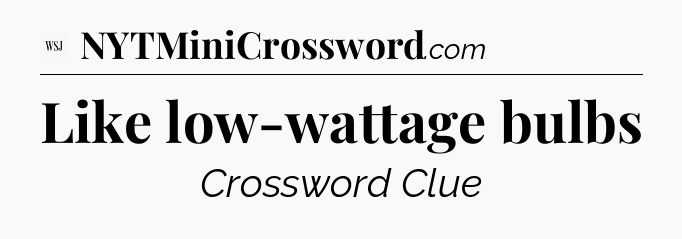 Like low-wattage bulbs - WSJ Crossword