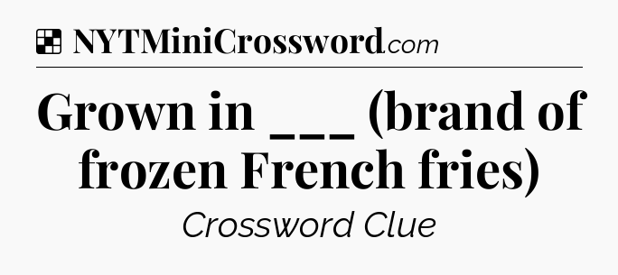Solution: Grown in ___ (brand of frozen French fries) - NYT Crossword