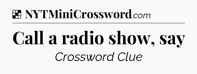Solution: Call a radio show, say - NYT Crossword