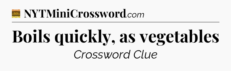 Boils quickly, as vegetables - Eugene Sheffer Crossword
