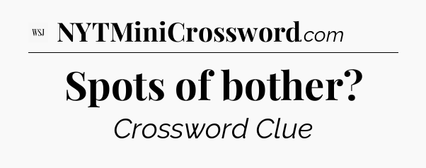 Spots of bother - WSJ Crossword