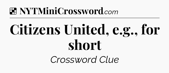 Solution: Citizens United, e.g., for short - NYT Crossword