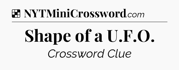 Solution: Shape of a U.F.O - NYT Crossword