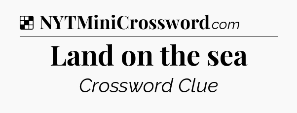 Solution: Land on the sea - NYT Crossword